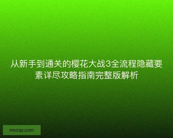 从新手到通关的樱花大战3全流程隐藏要素详尽攻略指南完整版解析