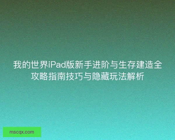 我的世界iPad版新手进阶与生存建造全攻略指南技巧与隐藏玩法解析