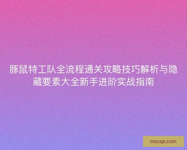 豚鼠特工队全流程通关攻略技巧解析与隐藏要素大全新手进阶实战指南