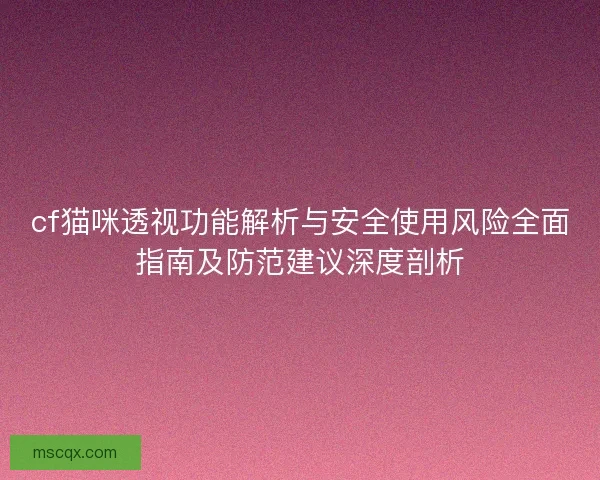 cf猫咪透视功能解析与安全使用风险全面指南及防范建议深度剖析