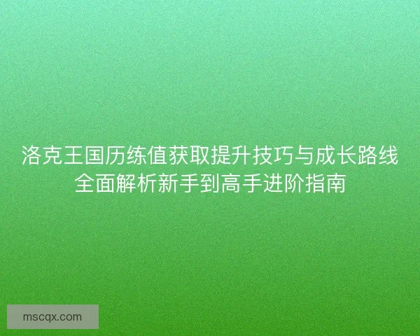 洛克王国历练值获取提升技巧与成长路线全面解析新手到高手进阶指南
