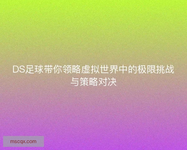 DS足球带你领略虚拟世界中的极限挑战与策略对决